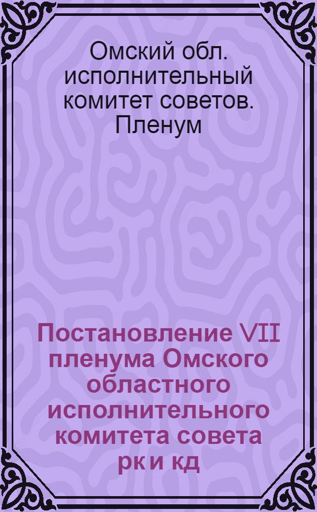 Постановление VII пленума Омского областного исполнительного комитета совета рк и кд. Февраль 1937 года : Об утверждении свода областного бюджета на 1937 год, контрольных цифр местных бюджетов районов и округов на 1937 год и отчета по исполнению областного бюджета за 1936 год контрольные цифры и отчет : Проект