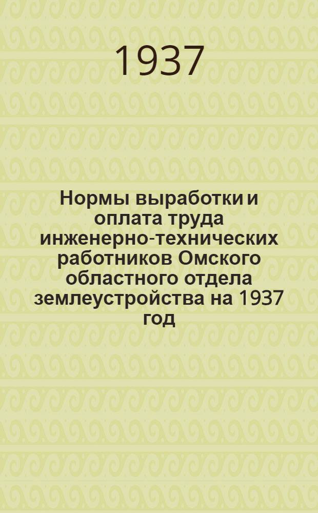 ... Нормы выработки и оплата труда инженерно-технических работников Омского областного отдела землеустройства на 1937 год