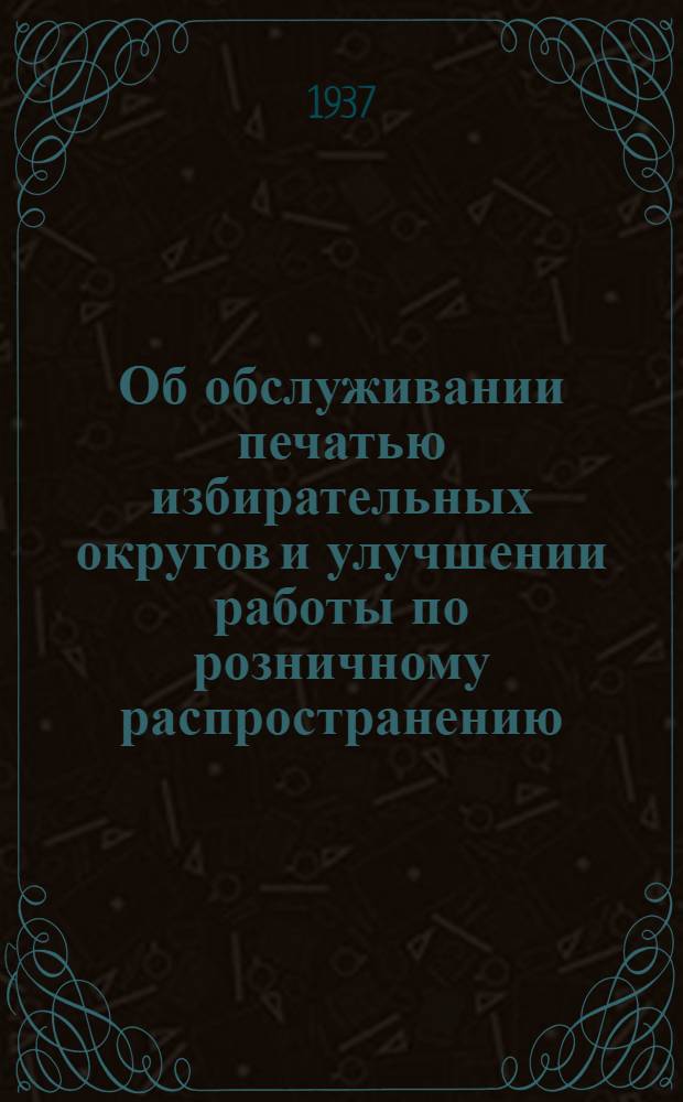 Об обслуживании печатью избирательных округов и улучшении работы по розничному распространению : Всем нач. окр. контор и райотделов связи