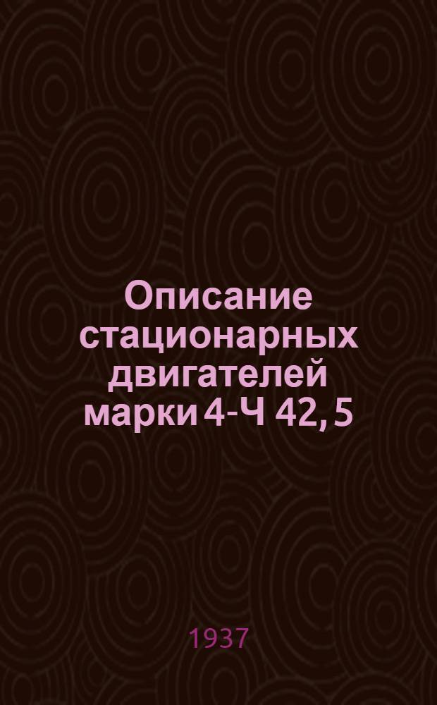 ... Описание стационарных двигателей марки 4-Ч 42, 5/60 и 6-Ч 42, 5/60 и судовых двигателей марки 6-ЧР 42, 5/60 и 6-ЧР 34, 5/50