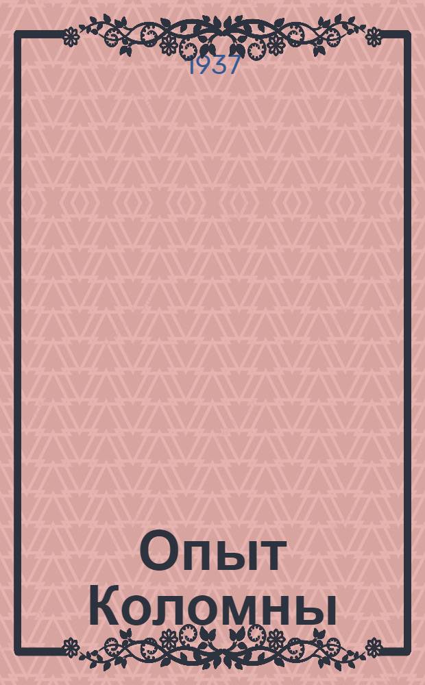 Опыт Коломны : Рассказы страховых делегатов : Материал собран и обработан бригадой Завкома Колом. завода им. В. Куйбышева