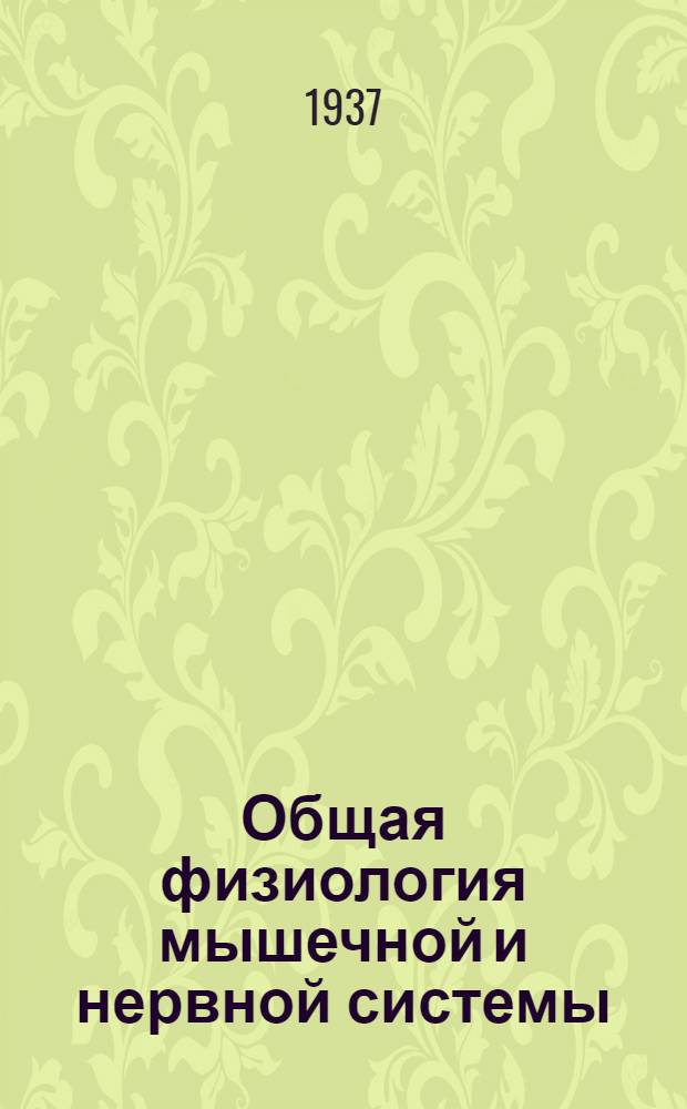 ... Общая физиология мышечной и нервной системы : Теоретич. и практич. руководство : 324 рис. в тексте