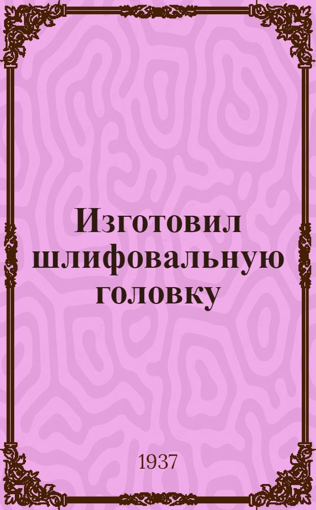 ... Изготовил шлифовальную головку