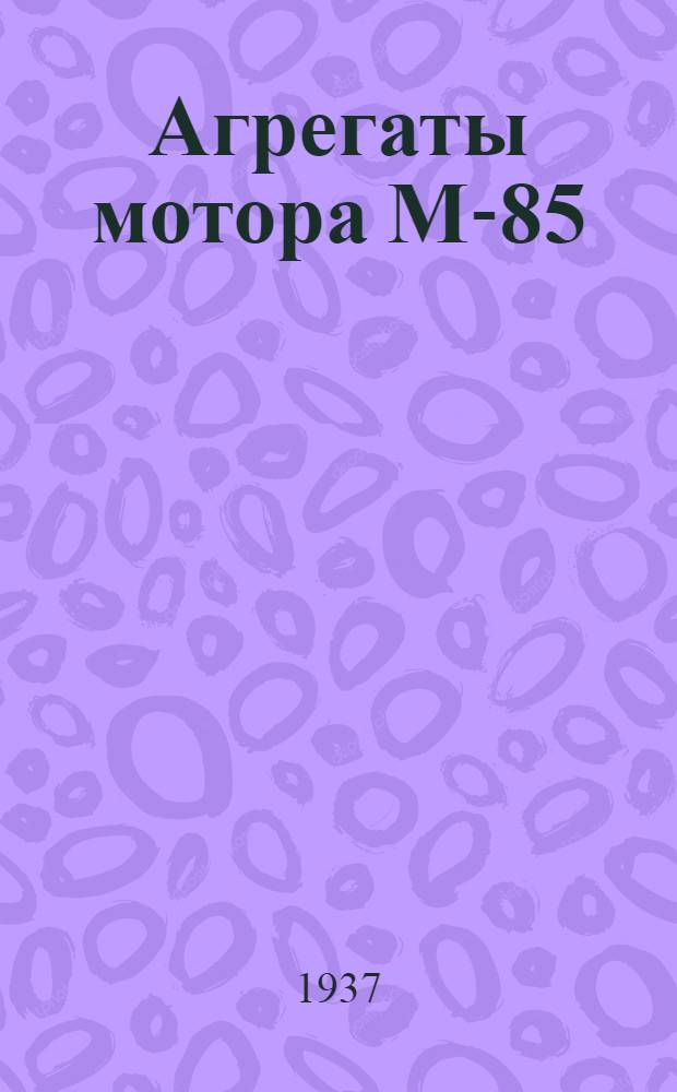 ... Агрегаты мотора М-85 : Описание и руководство по сборке, разборке и эксплоатации