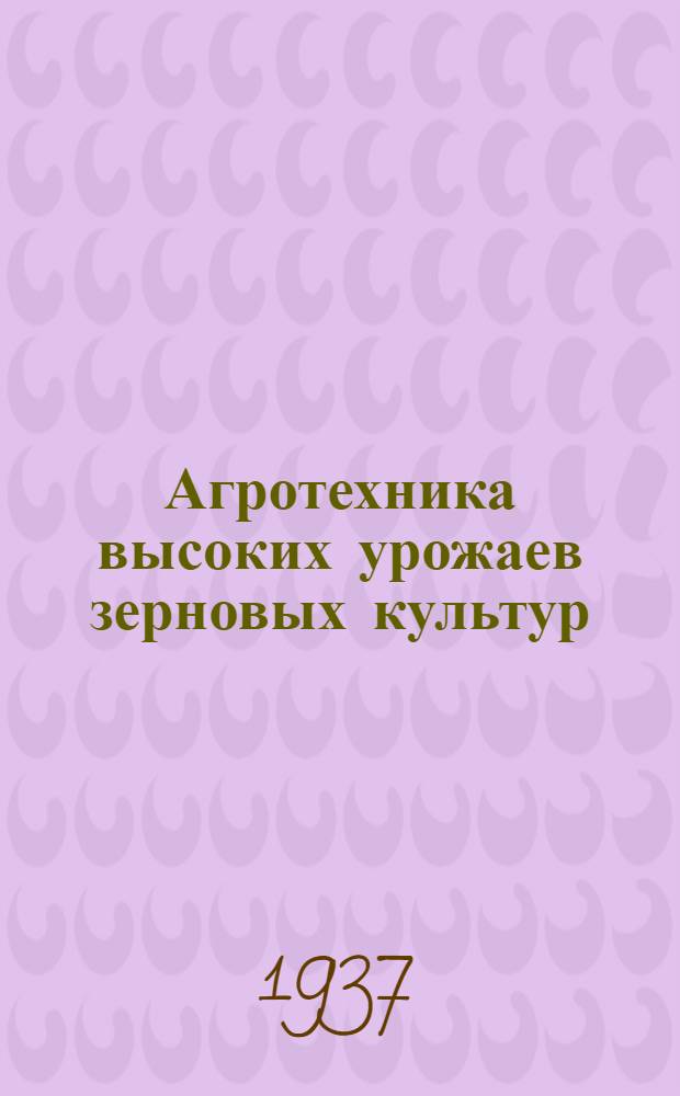 ... Агротехника высоких урожаев зерновых культур : Докладная записка