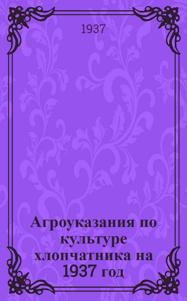 ... Агроуказания по культуре хлопчатника на 1937 год : Проект