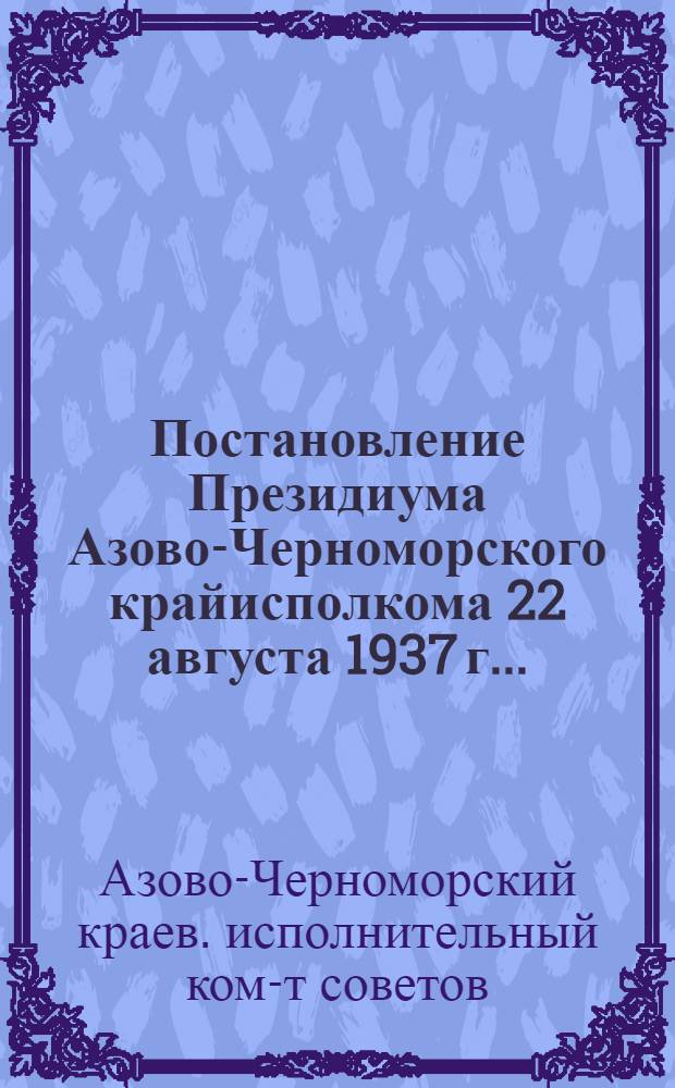 Постановление Президиума Азово-Черноморского крайисполкома 22 августа 1937 г... : О проведении сельскохозяйственного налога в 1937 г