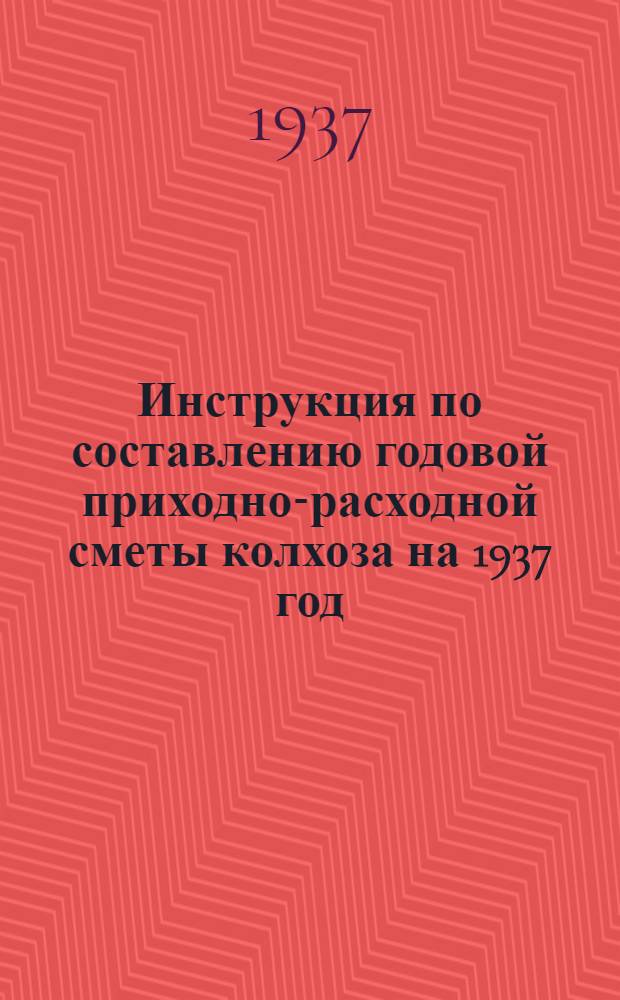 ... Инструкция по составлению годовой приходно-расходной сметы колхоза на 1937 год