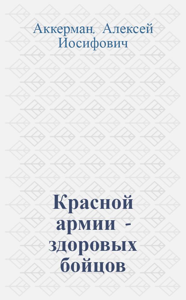 ... Красной армии - здоровых бойцов : (Памятка о здоровье призывников)