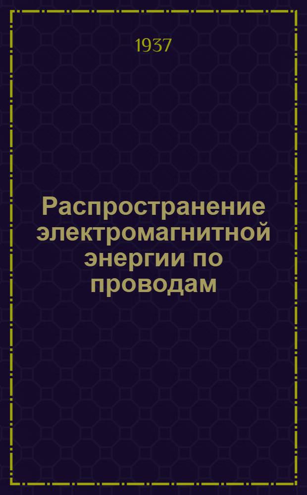Распространение электромагнитной энергии по проводам : Учебник для втузов связи : Раздел: Цепи с распределенными постоянными