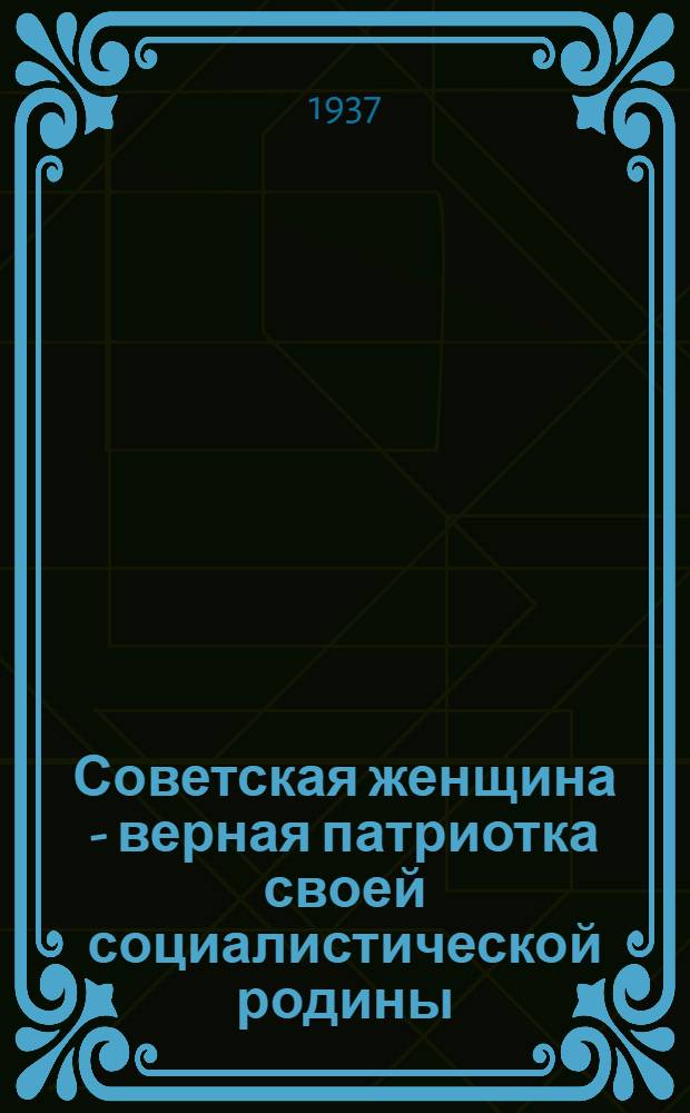 ... Советская женщина - верная патриотка своей социалистической родины : Доклад нач. Политуправления Киев. воен. окр. армейского комиссара 2 ранга т. М. П. Амелина на Совещании жен. командного и нач. состава частей КВО 18 декабря 1936 г