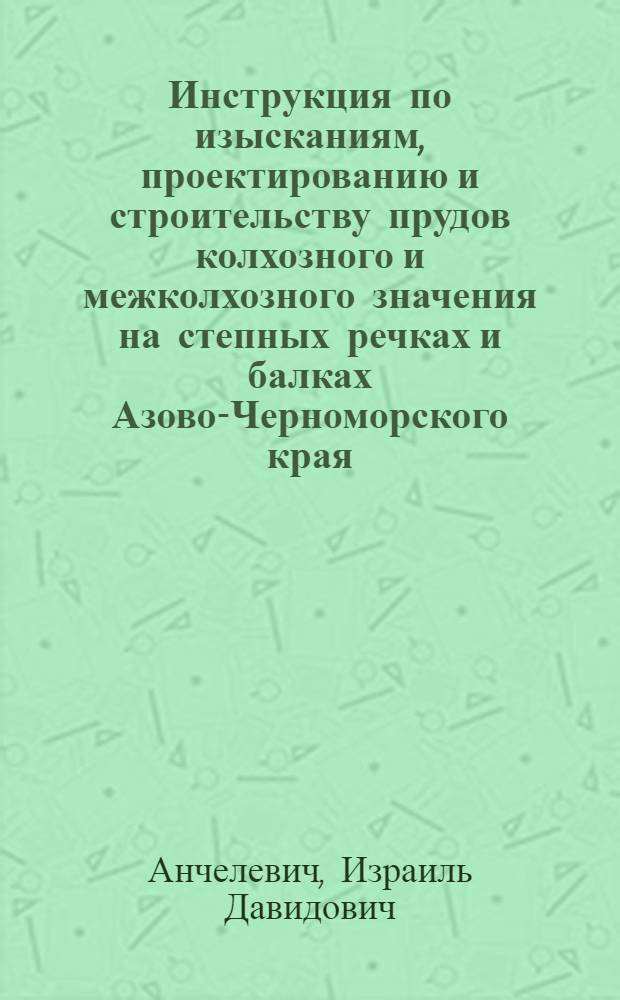 ... Инструкция по изысканиям, проектированию и строительству прудов колхозного и межколхозного значения на степных речках и балках Азово-Черноморского края