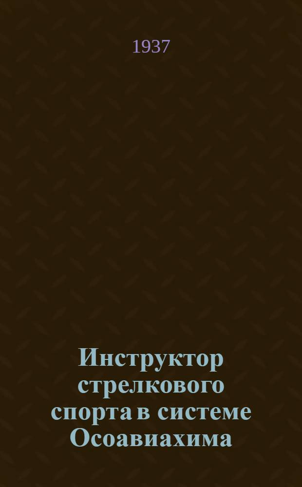 Инструктор стрелкового спорта в системе Осоавиахима : Метод. пособие по подготовке инструкторов стрелкового спорта