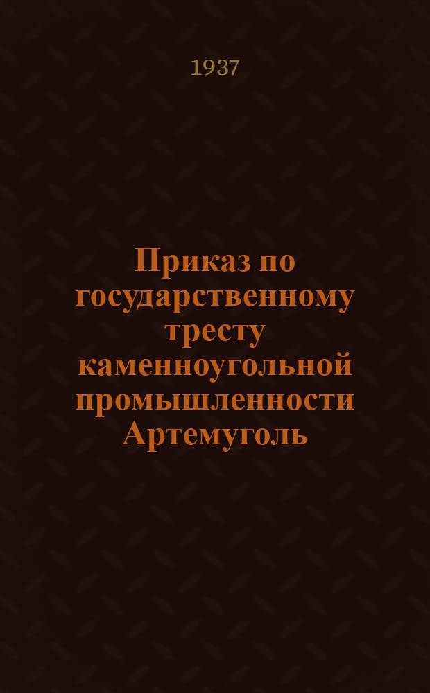Приказ по государственному тресту каменноугольной промышленности Артемуголь : Производственная программа на 1937 год и план организационно-технческих мероприятий по обеспечению выполнения программы по добыче угля