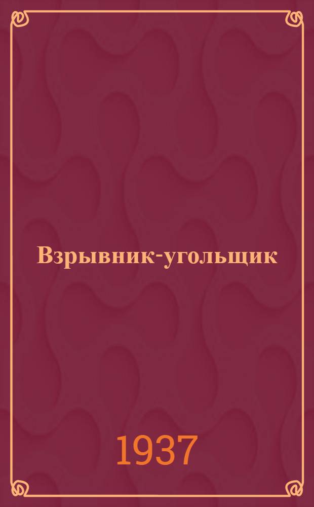 ... Взрывник-угольщик : Утв. ГУУЗ НКТП в качестве учебника для курсов техн. минимума