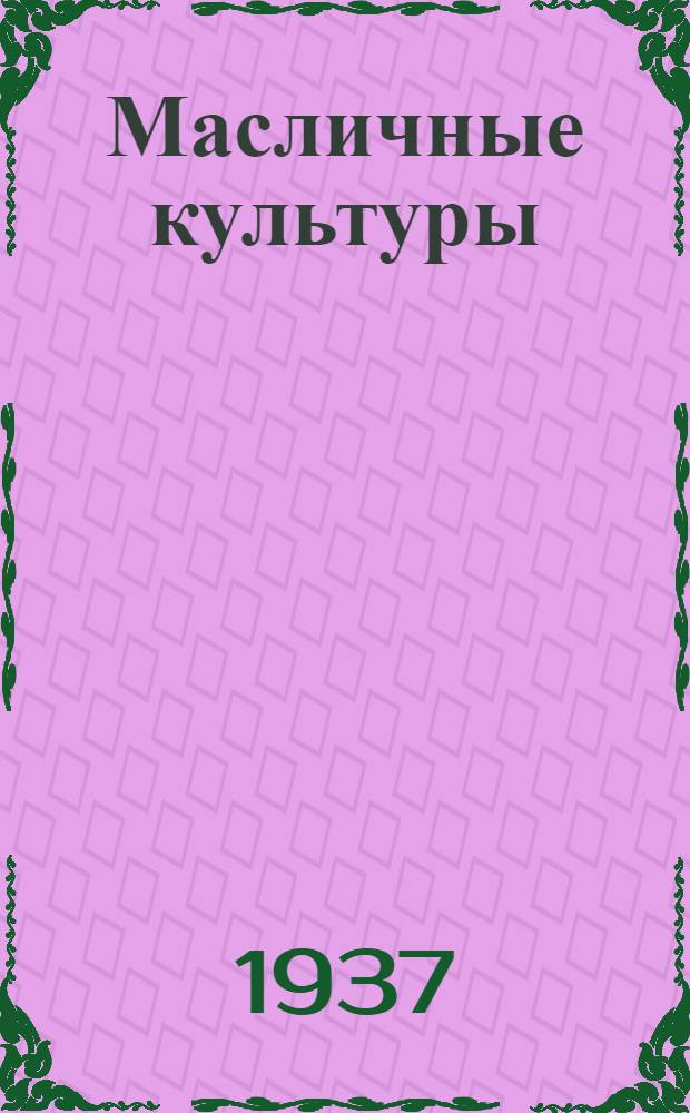 ... Масличные культуры : Сборник материалов по орг-ции контрактации и заготовок масличных культур в 1937 г