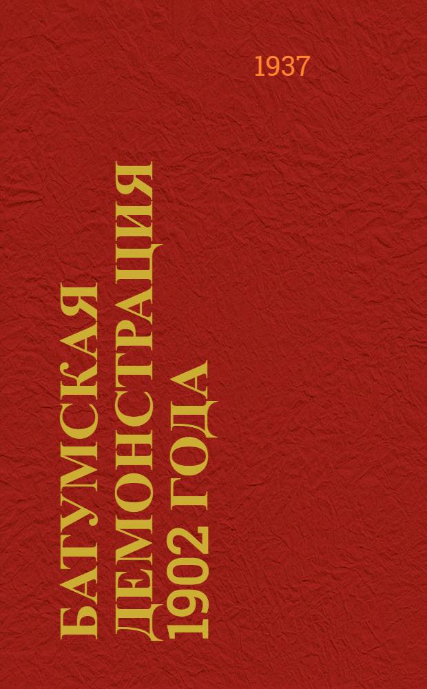 Батумская демонстрация 1902 года : 35 летие полит. демонстрации батумск. рабочих 1902-1937 : Материалы, документы, воспоминания