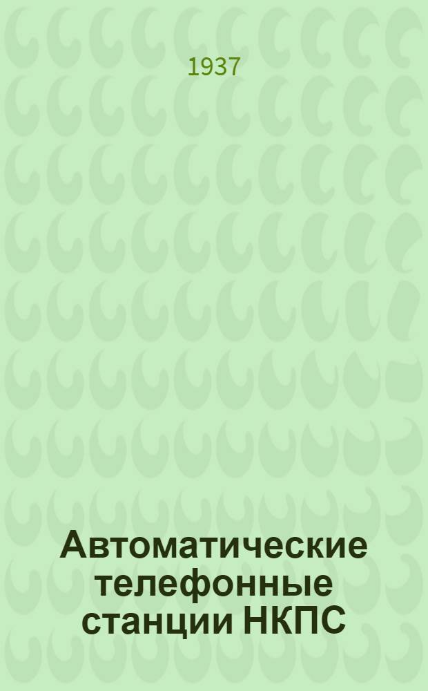 ... Автоматические телефонные станции НКПС : Одобрено ЦУУЗОМ НКПС в качестве учеб. пособия для техникумов по специальности "Проволочная связь"