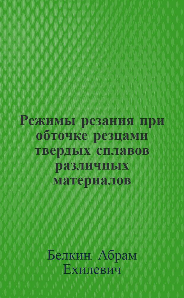 ... Режимы резания при обточке резцами твердых сплавов различных материалов : По материалам Оргаметалла..