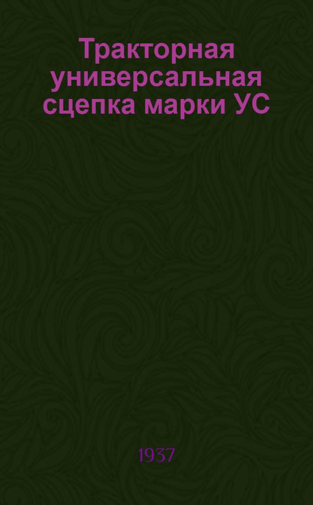 ... Тракторная универсальная сцепка марки УС : Завод с.-х. машиностроения "Красный Аксай" : Руководство по сборке, уходу и применению