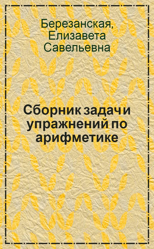 ... Сборник задач и упражнений по арифметике : Для 5 и 6 классов неполной средн. и средн. школы : Утв. Наркомпросом РСФСР