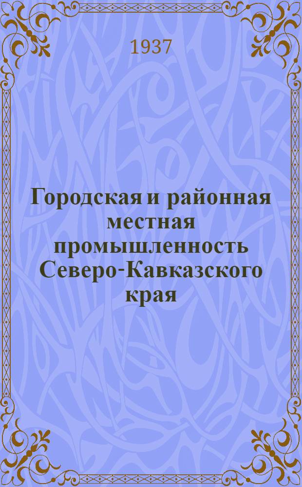 Городская и районная местная промышленность [Северо-Кавказского края] : Справочник