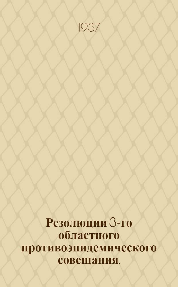 ... Резолюции 3-го областного противоэпидемического совещания. (20-23 марта 1937 г.)