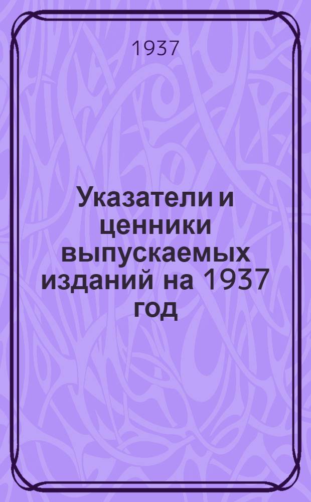 ... Указатели и ценники выпускаемых изданий на 1937 год