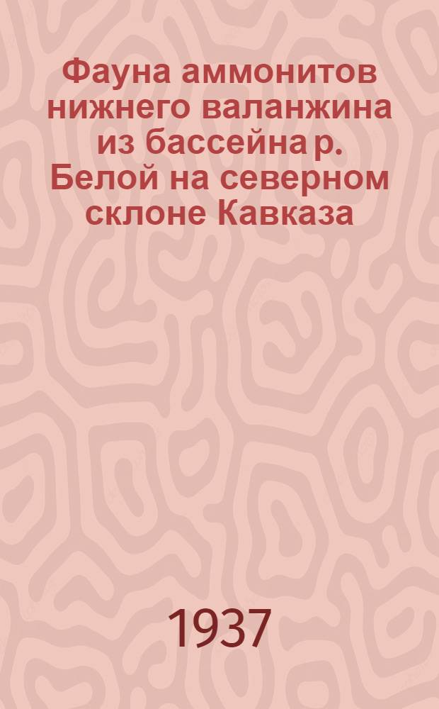 ... Фауна аммонитов нижнего валанжина из бассейна р. Белой на северном склоне Кавказа (Майкопский район) : Тезисы диссертации, представленной на соискание учен. степени кандидата геол.-минералогич. наук
