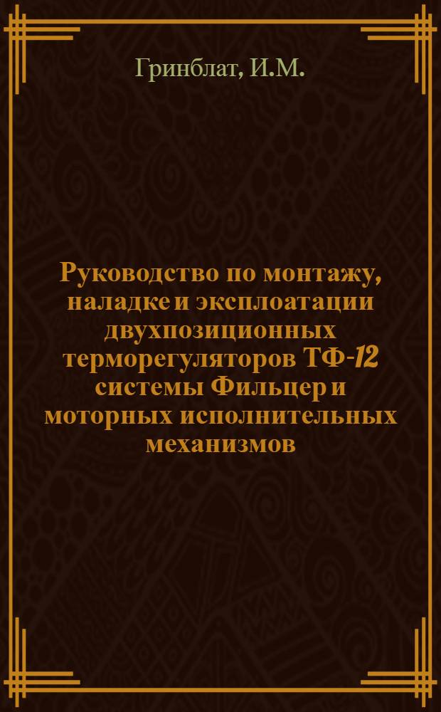 Руководство по монтажу, наладке и эксплоатации двухпозиционных терморегуляторов ТФ-12 системы Фильцер и моторных исполнительных механизмов
