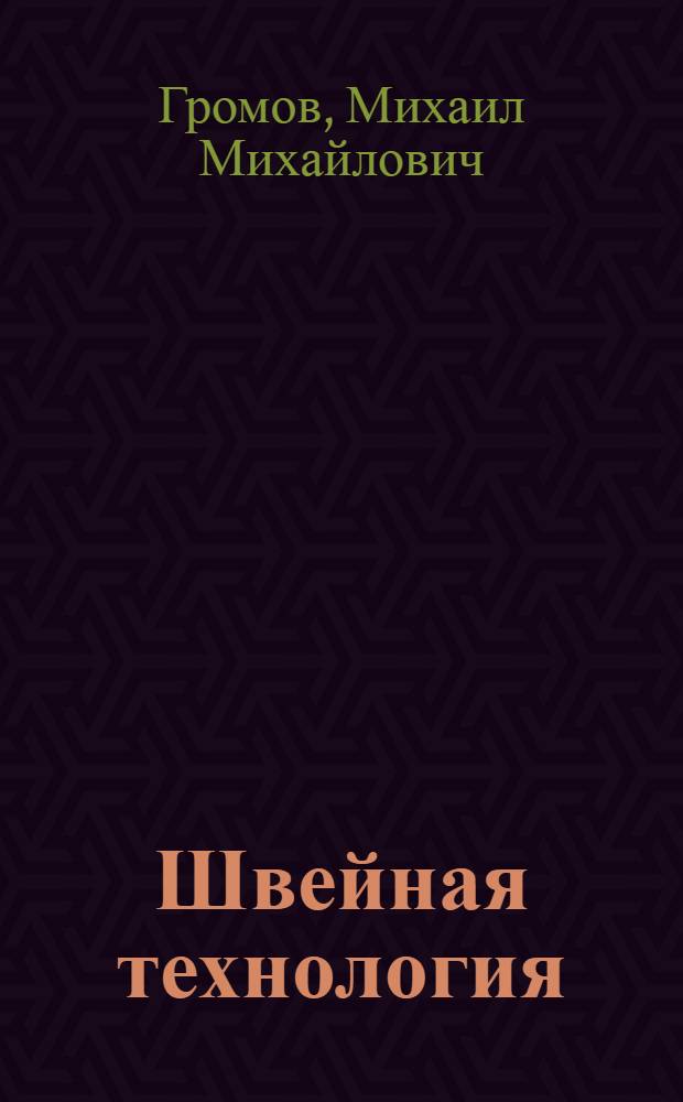 ... Швейная технология : Общ. часть : Утв. Упр. учеб. заведениями НКЛП РСФСР в качестве учебника для школ ФЗУ швейников