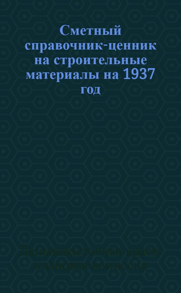 ... Сметный справочник-ценник на строительные материалы на 1937 год