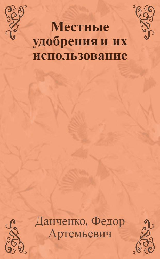 ... Местные удобрения и их использование : (Навоз, навозная жижа, птичий помет, зола, известковые туфы)