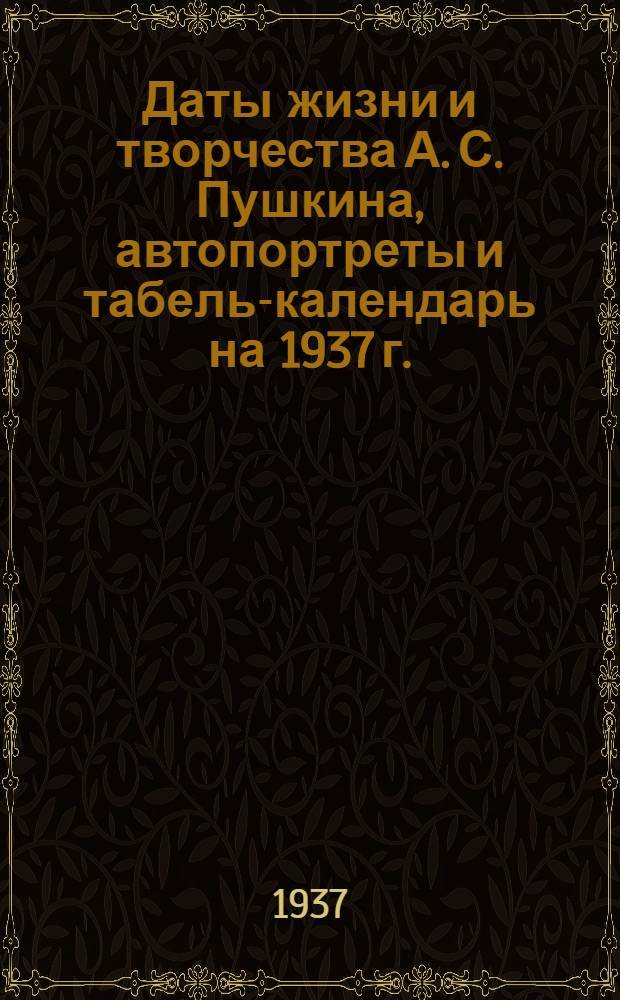 ... Даты [жизни и творчества А. С. Пушкина, автопортреты и табель-календарь на 1937 г.]