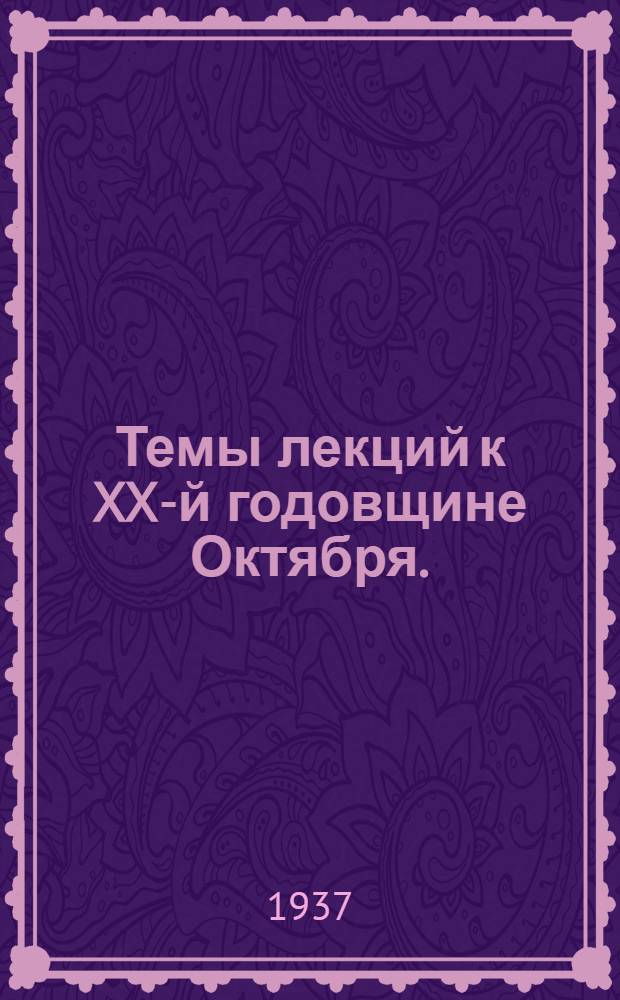 Темы лекций к XX-й годовщине Октября. (Октябрь-декабрь 1937)