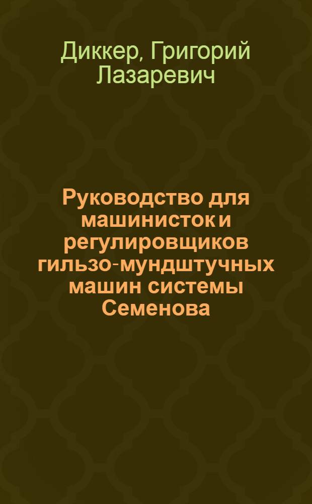 ... Руководство для машинисток и регулировщиков гильзо-мундштучных машин системы Семенова. бр. Раковицких и Элинсона : Утв. Глав. упр. табачно-махорочной пром-сти НКПищепрома СССР