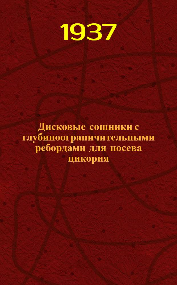 Дисковые сошники с глубиноограничительными ребордами для посева цикория : Инструкция и чертежи о приспособлении и применении для посева семян цикория и кок-сагыза дисковых зерновых сеялок завода "Красная звезда"