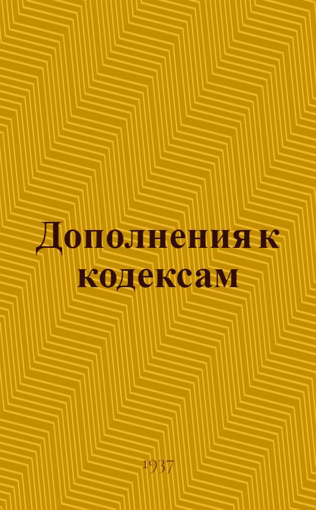 ... Дополнения к кодексам : На 15 окт. 1937 г