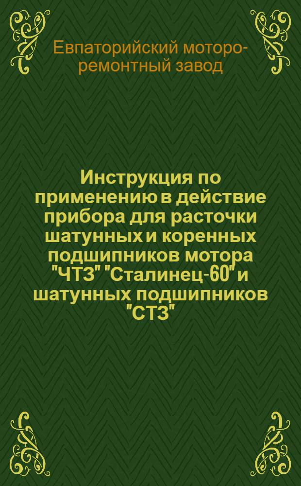 ... Инструкция по применению в действие прибора для расточки шатунных и коренных подшипников мотора "ЧТЗ" "Сталинец-60" и шатунных подшипников "СТЗ", "ХТЗ", "АМО-3", "ЗИС-5" и "ГАЗ"