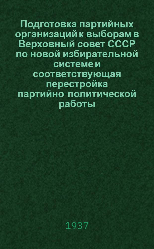 ... Подготовка партийных организаций к выборам в Верховный совет СССР по новой избирательной системе и соответствующая перестройка партийно-политической работы : Доклад на пленуме ЦК ВКП(б) 26 февр. 1937 г