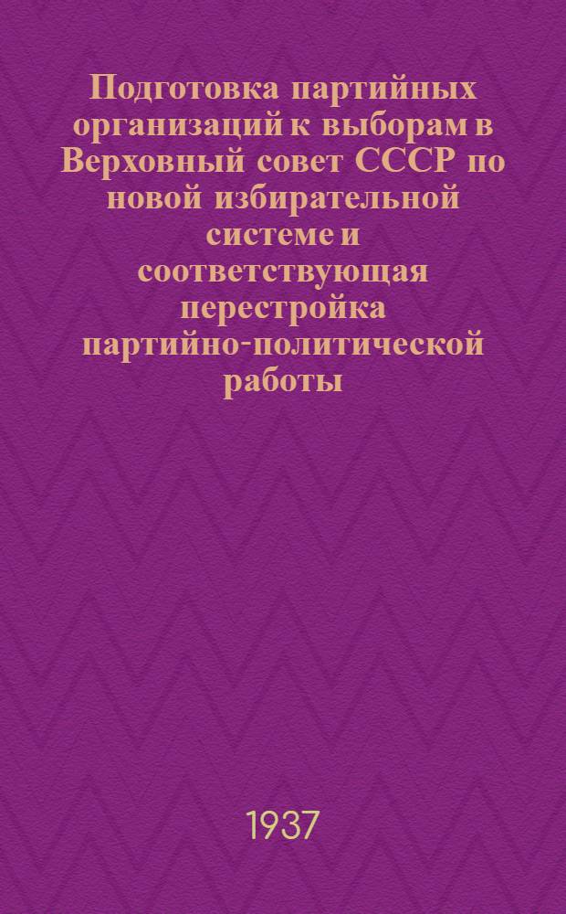 Подготовка партийных организаций к выборам в Верховный совет СССР по новой избирательной системе и соответствующая перестройка партийно-политической работы : Доклад на пленуме ЦК ВКП(б) 26 февр. 1937 г