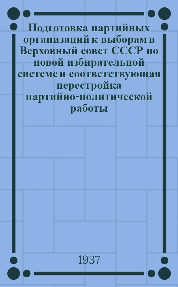 ... Подготовка партийных организаций к выборам в Верховный совет СССР по новой избирательной системе и соответствующая перестройка партийно-политической работы : Доклад на пленуме ЦК ВКП(б) 26 февр. 1937 г
