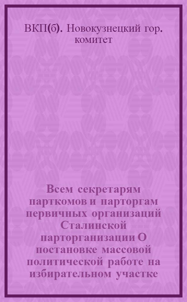 Всем секретарям парткомов и парторгам первичных организаций Сталинской парторганизации О постановке массовой политической работе на избирательном участке