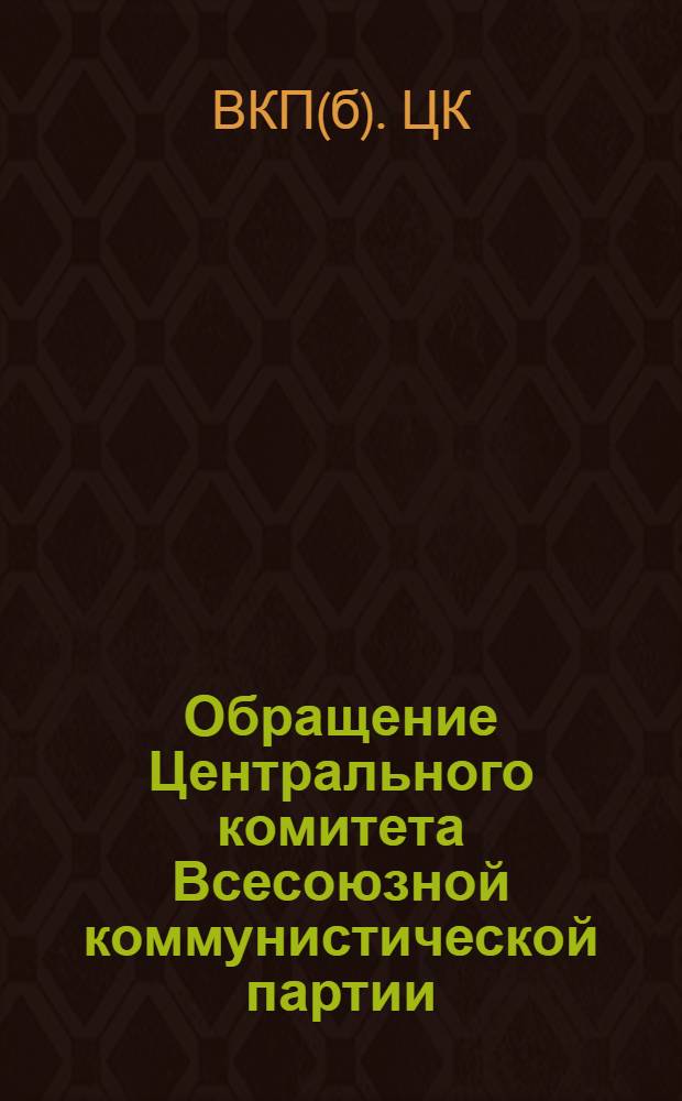 Обращение Центрального комитета Всесоюзной коммунистической партии (большевиков) ко всем избирателям, рабочим, работницам, крестьянам и крестьянкам, к Красной Армии, к советской интеллигенции