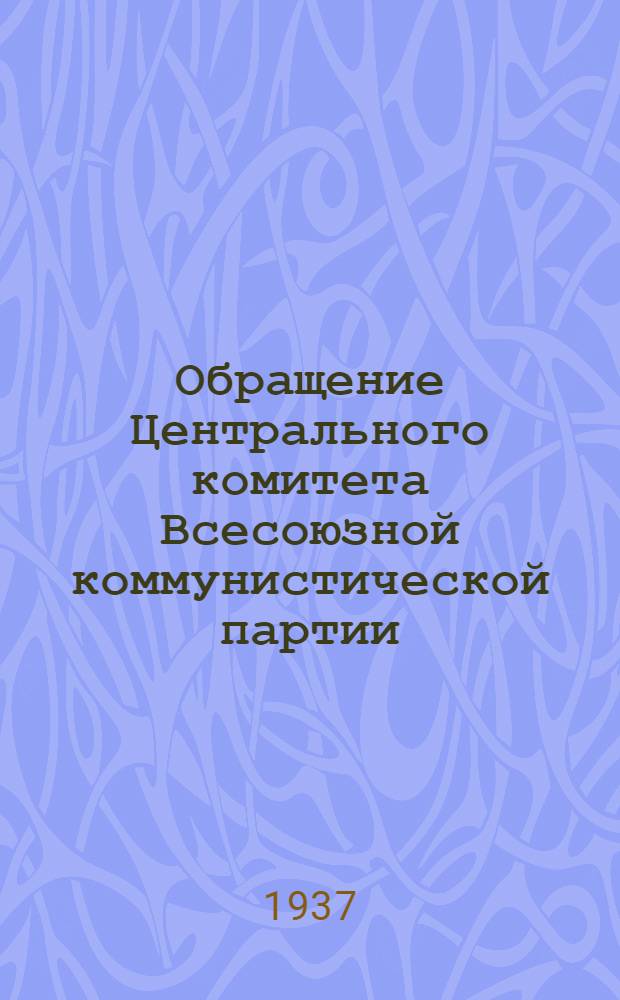 Обращение Центрального комитета Всесоюзной коммунистической партии (большевиков) ко всем избирателям, рабочим, работницам, крестьянам и крестьянкам, к Красной Армии, к советской интеллигенции