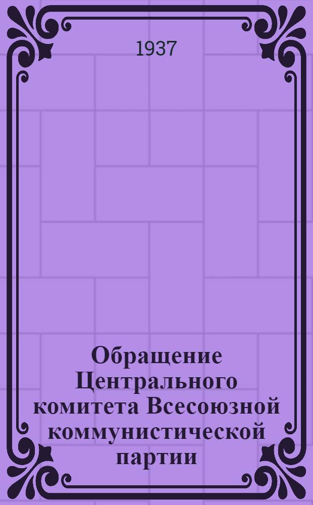 Обращение Центрального комитета Всесоюзной коммунистической партии (большевиков) ко всем избирателям, рабочим, работницам, крестьянам и крестьянкам, к Красной Армии, к советской интеллигенции