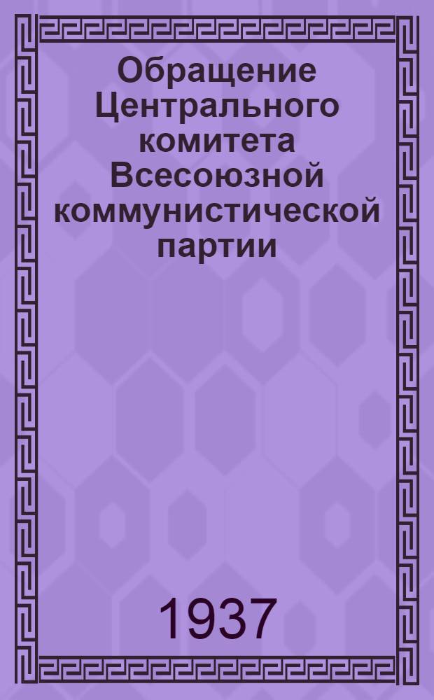 Обращение Центрального комитета Всесоюзной коммунистической партии (большевиков) ко всем избирателям, рабочим, работницам, крестьянам и крестьянкам, к Красной Армии, к советской интеллигенции