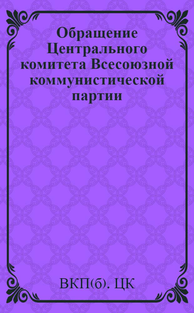 Обращение Центрального комитета Всесоюзной коммунистической партии (большевиков) ко всем избирателям, рабочим, работницам, крестьянам и крестьянкам, к Красной Армии, к советской интеллигенции