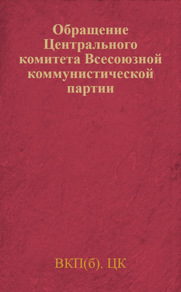 Обращение Центрального комитета Всесоюзной коммунистической партии (большевиков) ко всем избирателям, рабочим, работницам, крестьянам и крестьянкам, к Красной Армии, к советской интеллигенции