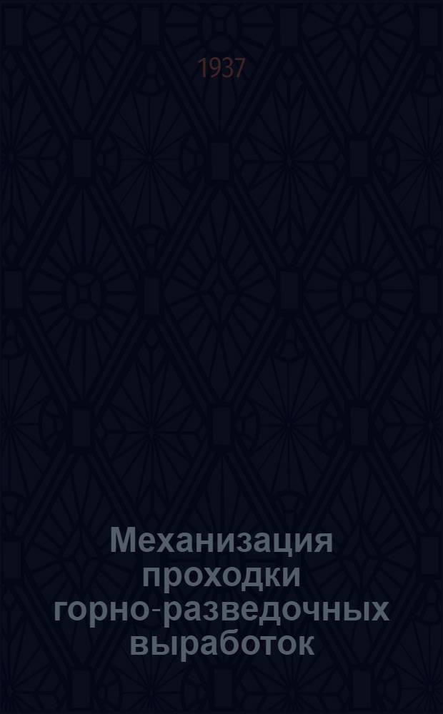... Механизация проходки горно-разведочных выработок : Утв. ГУУЗ НКТП СССР в качестве учебника для геол.-развед. техникумов